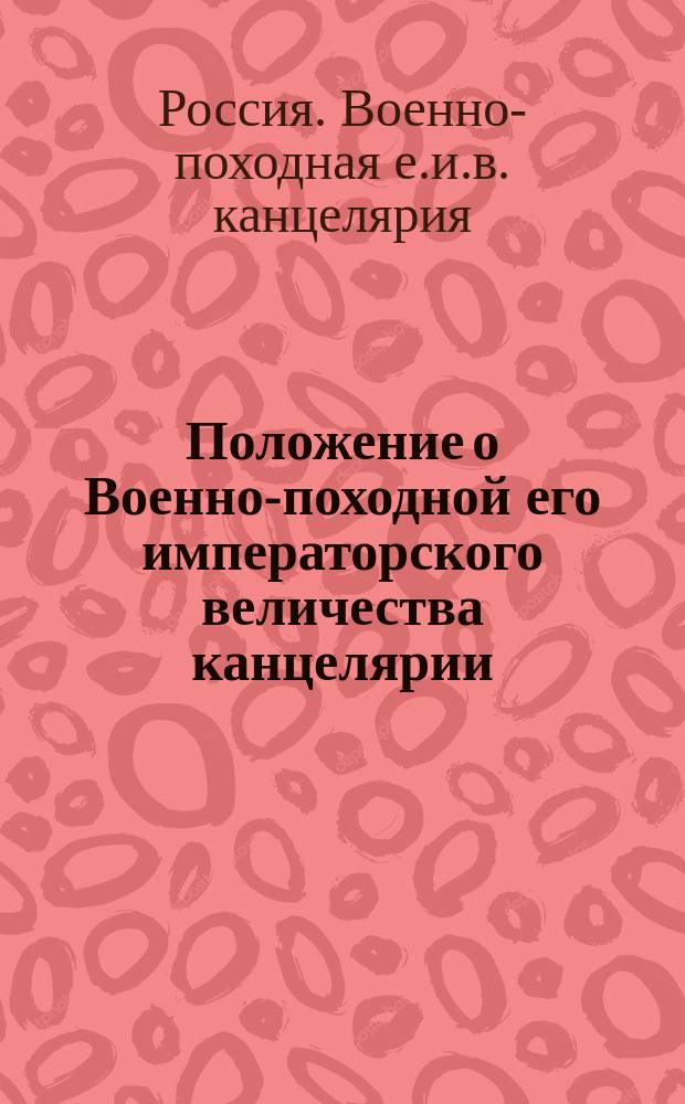 Положение о Военно-походной его императорского величества канцелярии : Утв. 29 марта 1836 г.