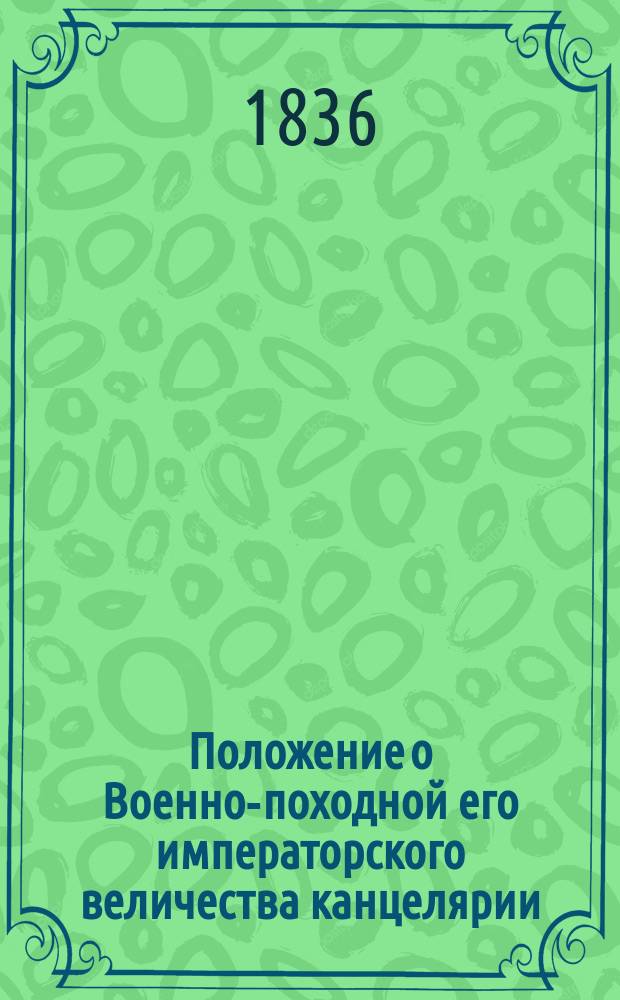 Положение о Военно-походной его императорского величества канцелярии : Утв. 29 марта 1836 г.