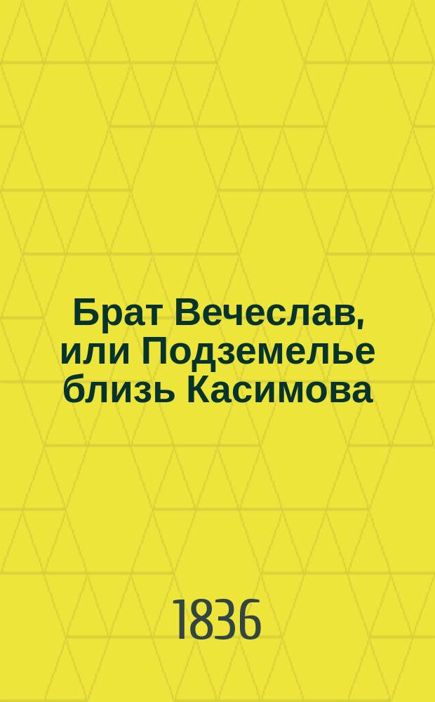 Брат Вечеслав, или Подземелье близь Касимова : Повесть XVI столетия. Ч. 3
