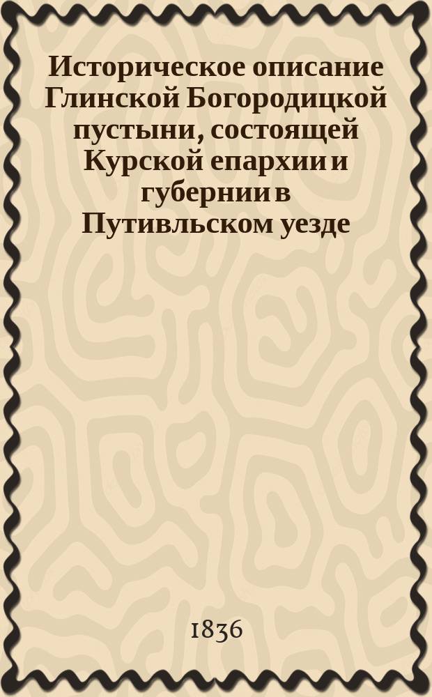 Историческое описание Глинской Богородицкой пустыни, состоящей Курской епархии и губернии в Путивльском уезде, составленное Николаем Самойловым, ...Общества истории и древностей российских соревнователем : Ч. 1-2. Ч. 2