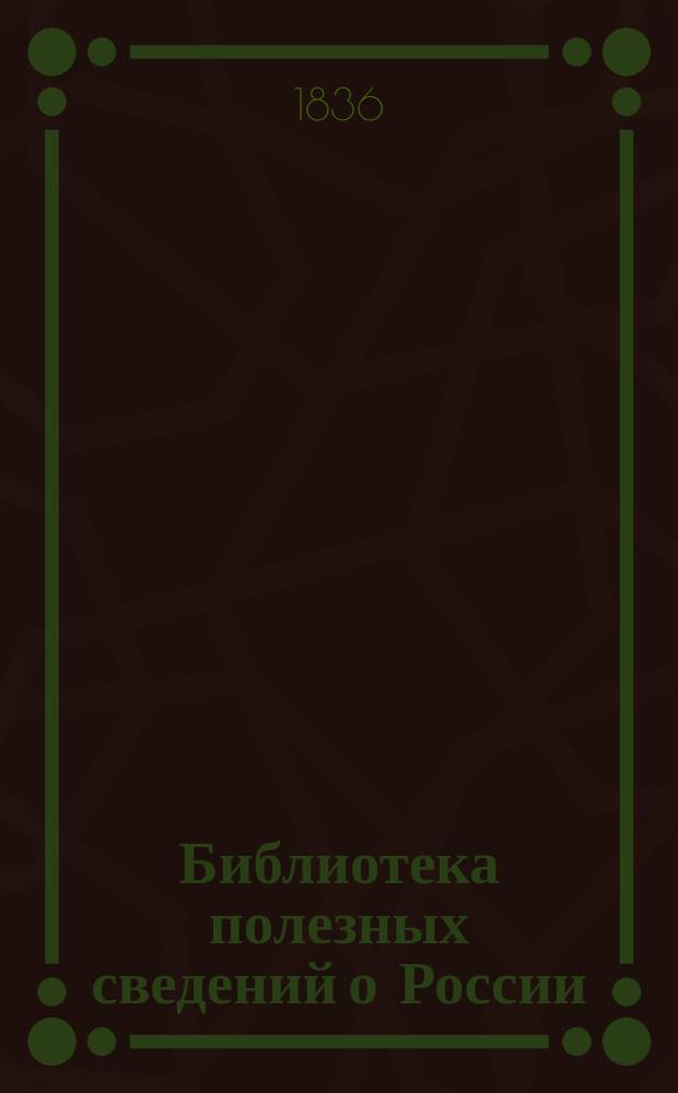 Библиотека полезных сведений о России : Ч. 1-. Ч. 1