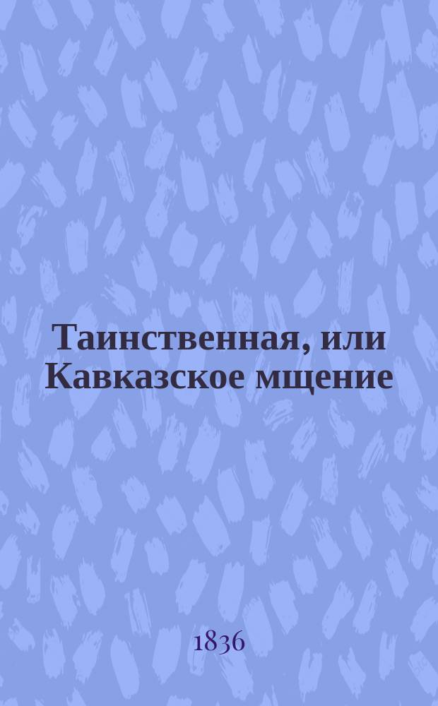 Таинственная, или Кавказское мщение : Фантаст. повесть, основ. на преданиях кавк. горцев В 4 ч. Ч. 1-4. Ч. 3