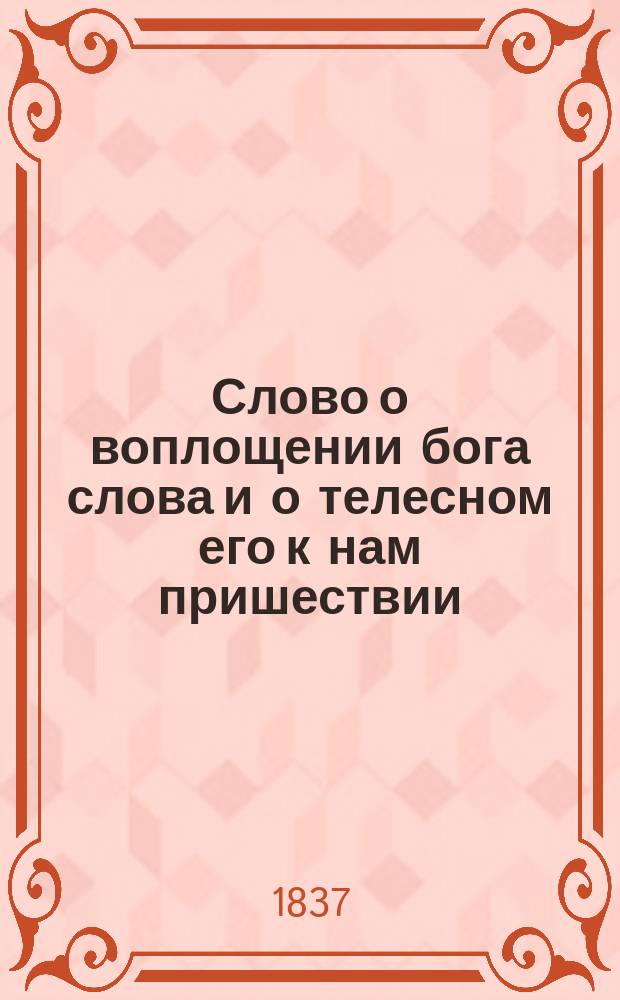 Слово о воплощении бога слова и о телесном его к нам пришествии : Пер. с греч. в Сарат. семинарии