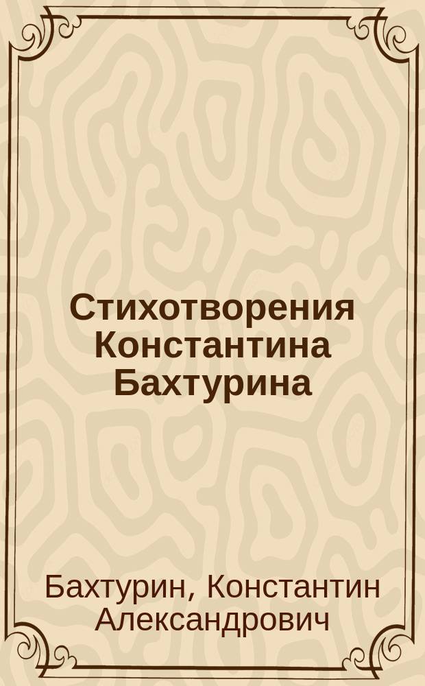 Стихотворения Константина Бахтурина : Ч. 1-