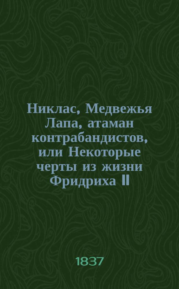 Никлас, Медвежья Лапа, атаман контрабандистов, или Некоторые черты из жизни Фридриха II : Ист. роман. Ч. 1