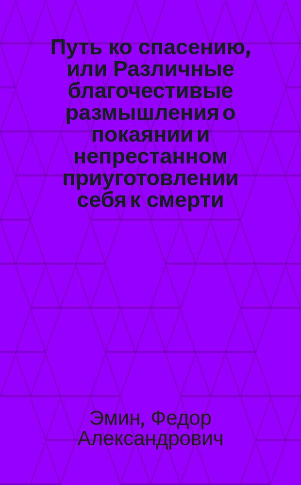 Путь ко спасению, или Различные благочестивые размышления о покаянии и непрестанном приуготовлении себя к смерти