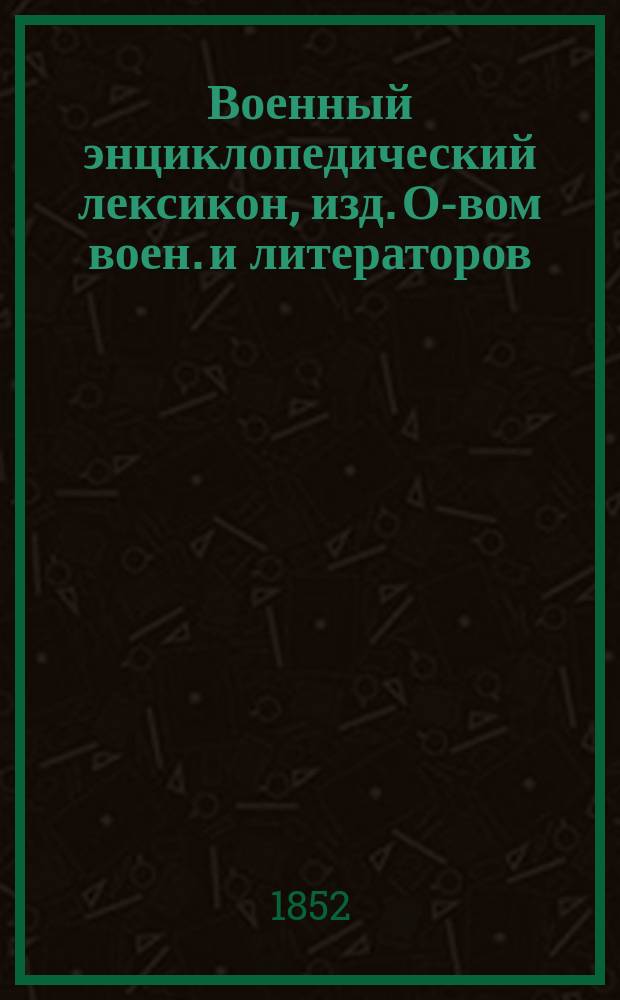 Военный энциклопедический лексикон, изд. О-вом воен. и литераторов : Ч. 1-. Прибавление... Войны: австро-итальянская, баденская, венгерская шлезвиг-голштейнская : Прибавление... Войны: австро-итальянская, баденская, венгерская шлезвиг-голштейнская