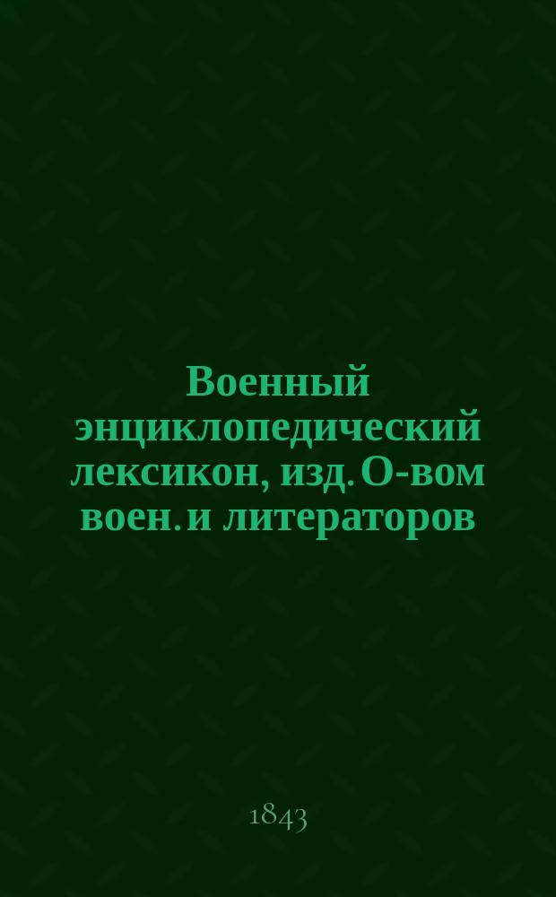 Военный энциклопедический лексикон, изд. О-вом воен. и литераторов : Ч. 1-. Ч. 7