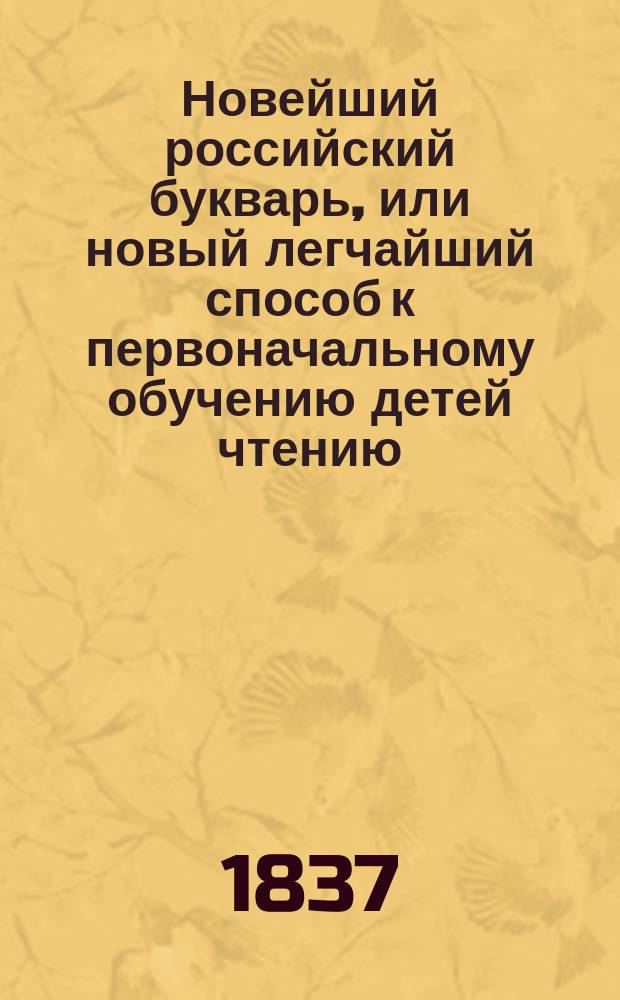 Новейший российский букварь, или новый легчайший способ к первоначальному обучению детей чтению, с присовокуплением правил общежития