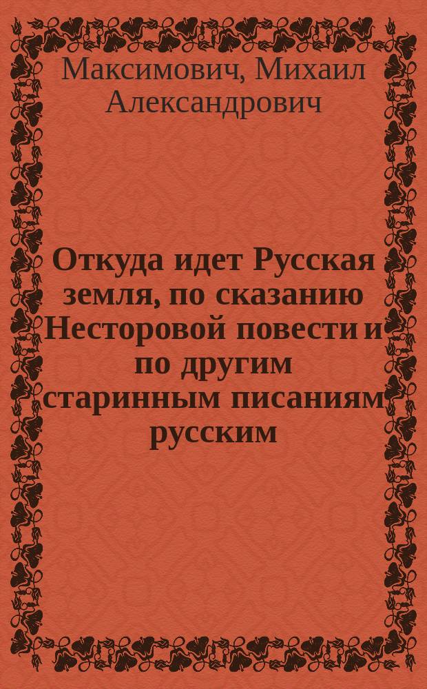 Откуда идет Русская земля, по сказанию Несторовой повести и по другим старинным писаниям русским