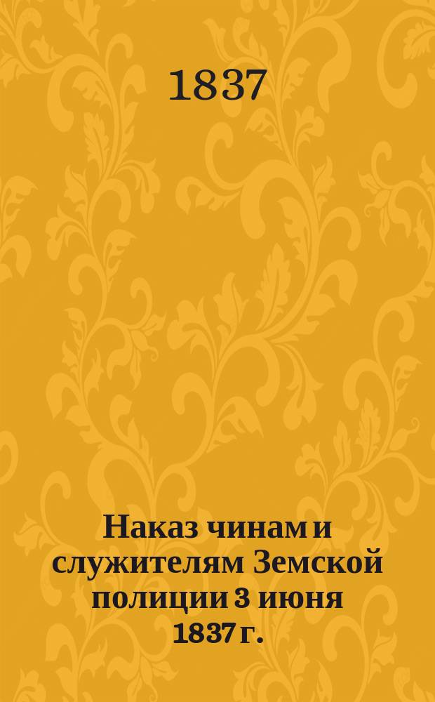 Наказ чинам и служителям Земской полиции [3 июня 1837 г.]
