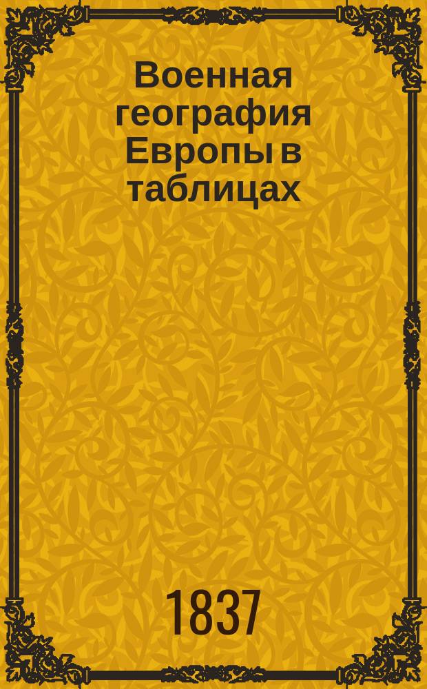 Военная география Европы в таблицах : Пер. с нем. по соизволению е. и. выс. вел. кн. Михаила Павловича. Тетр. 1-4