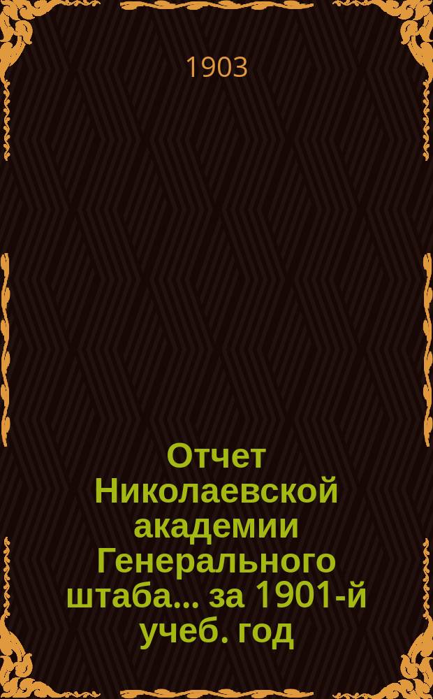Отчет Николаевской академии Генерального штаба... за 1901-й [учеб.] год