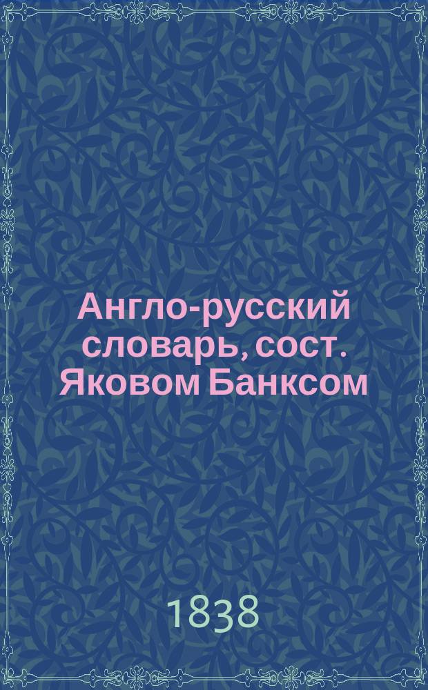 Англо-русский словарь, сост. Яковом Банксом : Т. 1-2