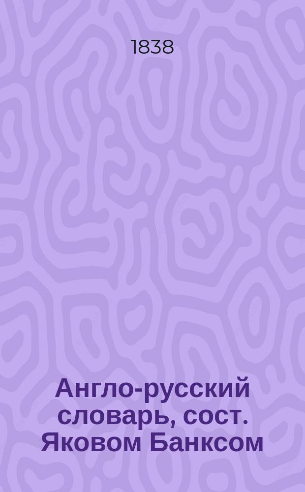 Англо-русский словарь, сост. Яковом Банксом : Т. 1-2. Т. 2