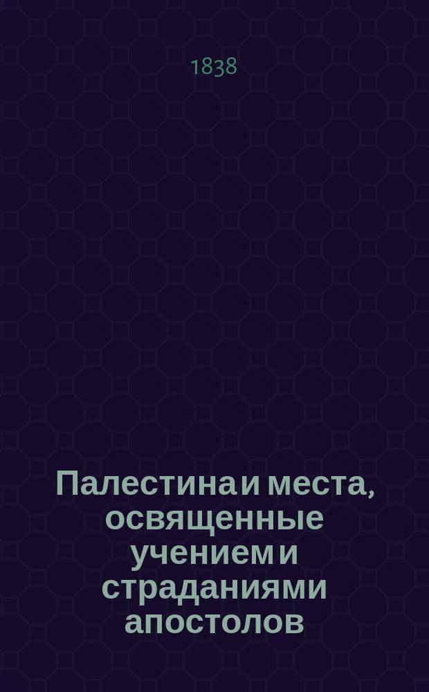 Палестина и места, освященные учением и страданиями апостолов : Сорок восемь живопис. видов по рис. Гардинга, Турне и др. знаменитых худож. С присовокуплением карты земли обетованной и плана г. Иерусалима. Ч. 4