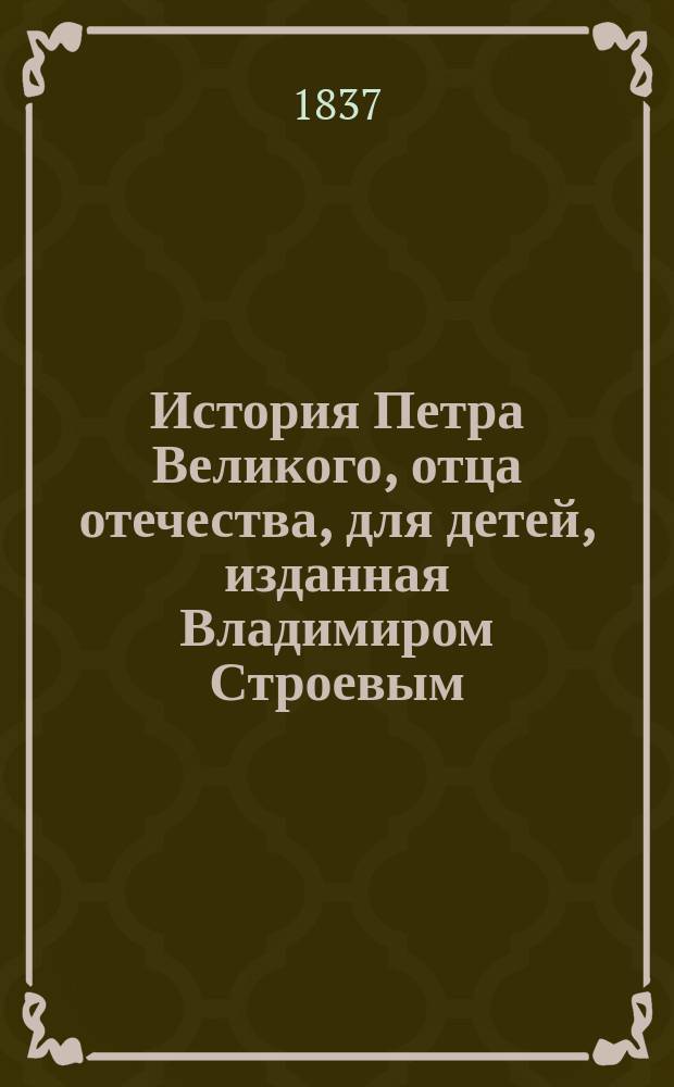 История Петра Великого, отца отечества, для детей, изданная Владимиром Строевым : Ч. 1-2. Ч. 2
