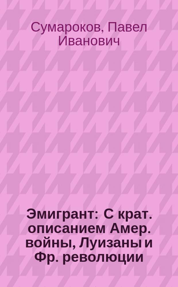 Эмигрант : С крат. описанием Амер. войны, Луизаны и Фр. революции