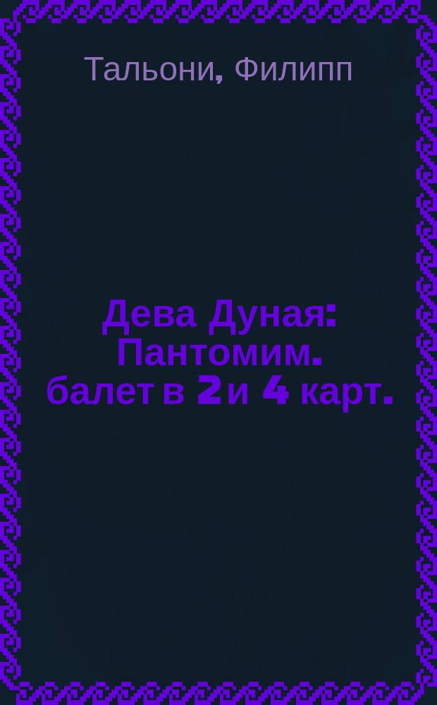 Дева Дуная : Пантомим. балет в 2 и 4 карт. : Либретто
