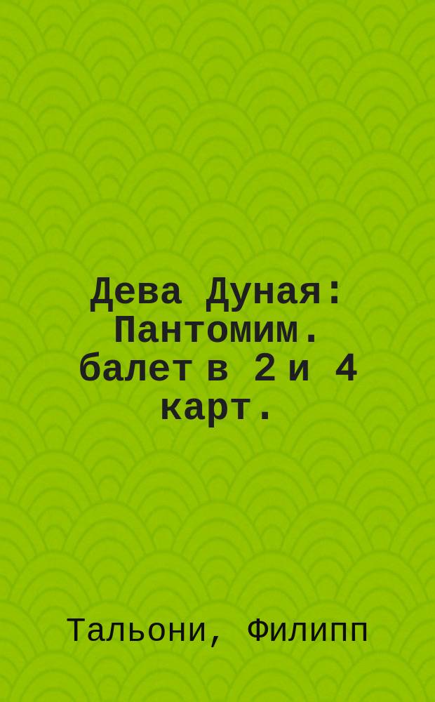 Дева Дуная : Пантомим. балет в 2 и 4 карт. : Либретто