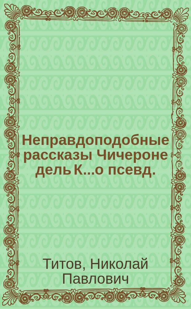 Неправдоподобные рассказы Чичероне дель К.....о [псевд.] : Т. 1-3