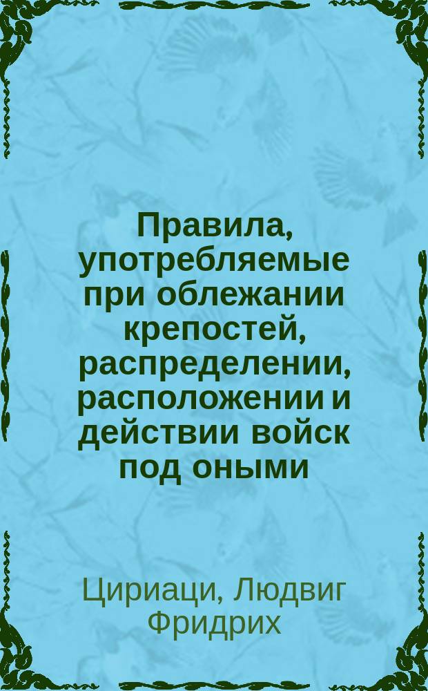 Правила, употребляемые при облежании крепостей, распределении, расположении и действии войск под оными