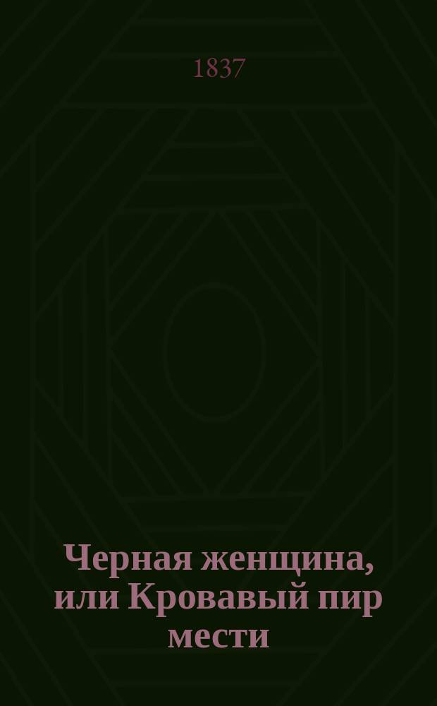 Черная женщина, или Кровавый пир мести : Ист. роман из времен Наполеона : Пер. с фр. Ч. 1-4
