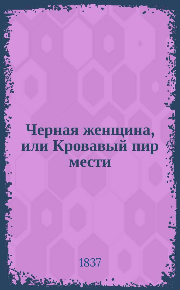 Черная женщина, или Кровавый пир мести : Ист. роман из времен Наполеона Пер. с фр. Ч. 1-[4]. Ч. 2
