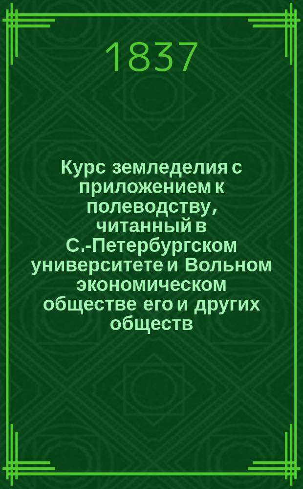 Курс земледелия с приложением к полеводству, читанный в С.-Петербургском университете и Вольном экономическом обществе его и других обществ, действительным членом С.М. Усовым