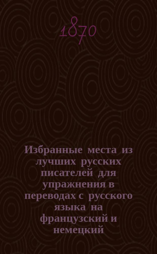 Избранные места из лучших русских писателей для упражнения в переводах с русского языка на французский и немецкий, или Выбор из выборов