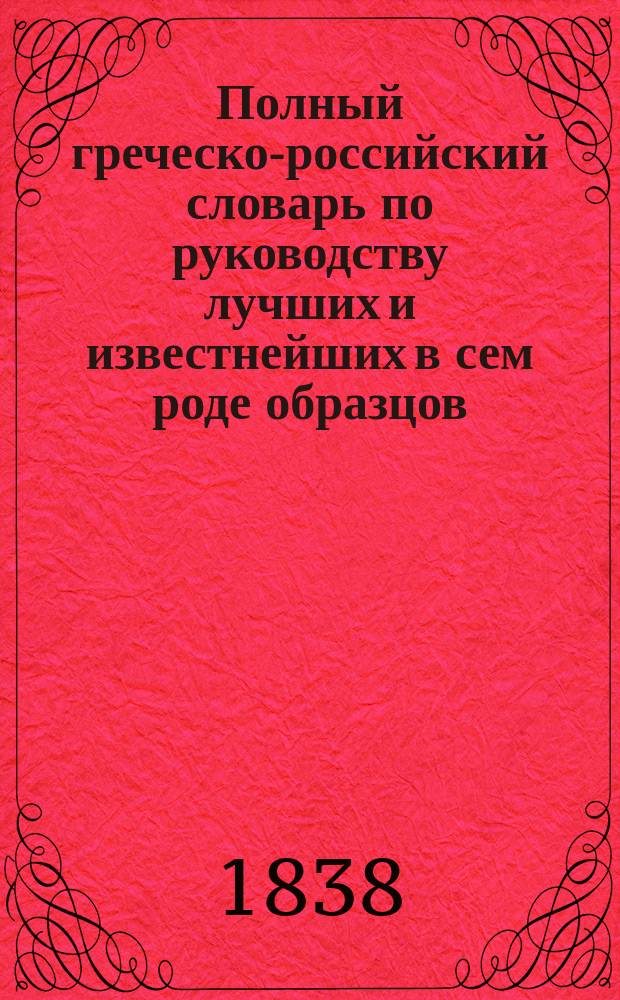 Полный греческо-российский словарь по руководству лучших и известнейших в сем роде образцов : В 4 т., сост. прежде бывш. проф., с. с. и кавалером Семеном Ивашковским и напеч. иждивением любителей отеч. просвещения греч. дворян братьев Зосим. Т. 1-4. Т. 2 : Е-К