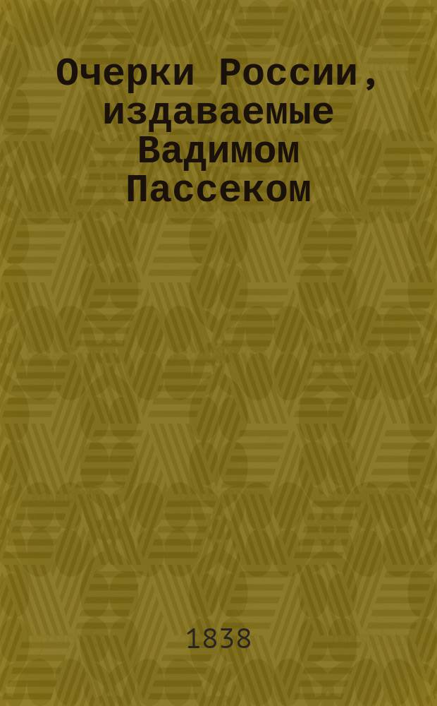 Очерки России, издаваемые Вадимом Пассеком : [Сб. ст. и отрывков из произведений В. Пассека, И. Срезневского, А. Вельтмана и др.]. Кн. 1-5. Кн. 1