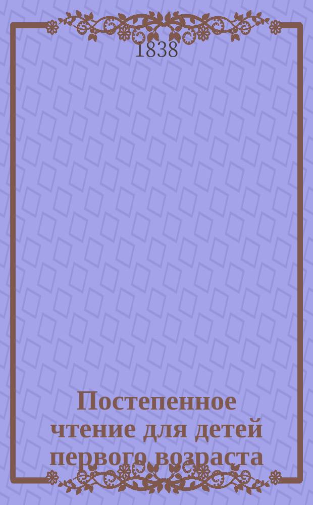 Постепенное чтение для детей первого возраста : (Тетр. 1-2 полного соч.). Ч. 1