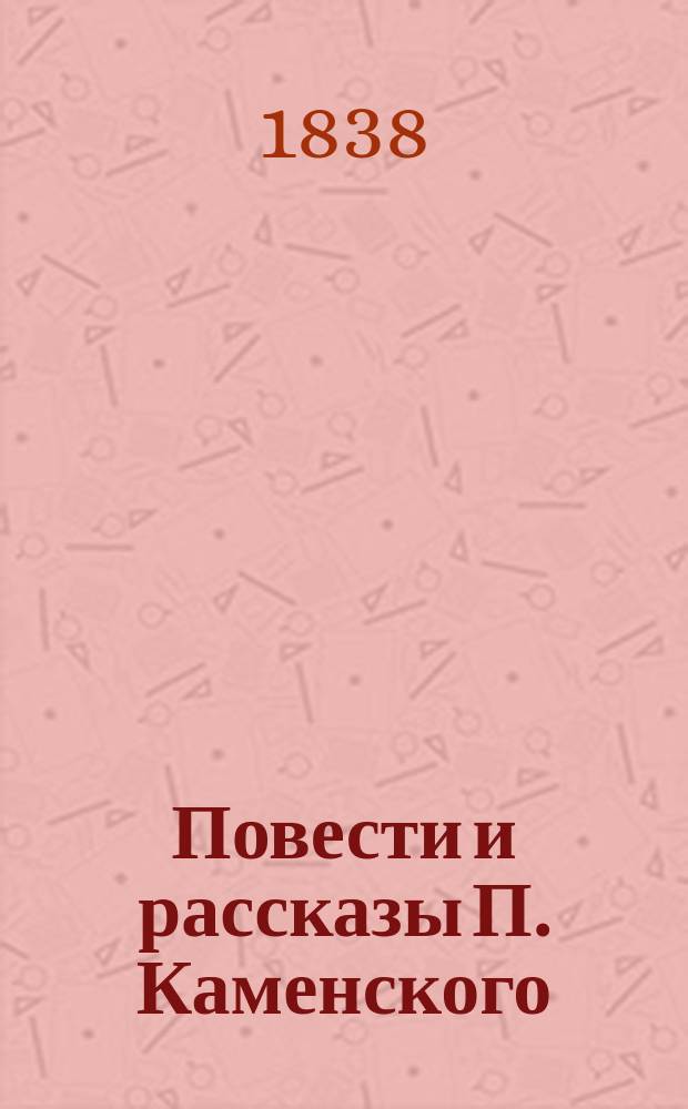 Повести и рассказы П. Каменского : Ч. 1-2. Ч. 1 : [Келиш-бей ; Майко ; Письма Энского к одному из своих приятелей в Петербурге ; Рассказ Лунского]