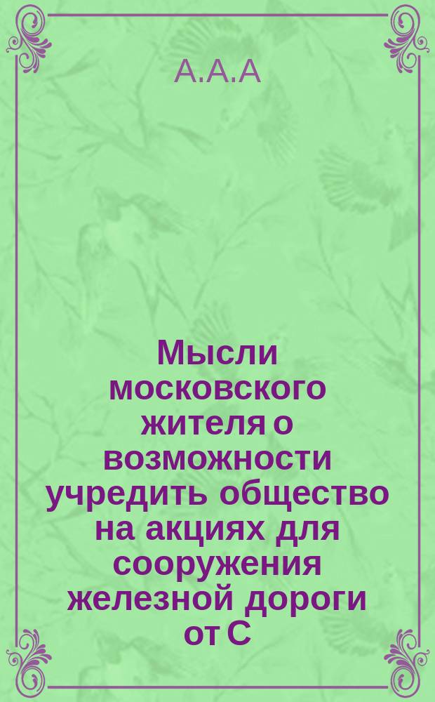 Мысли московского жителя о возможности учредить общество на акциях для сооружения железной дороги от С.-Петербурга до Москвы