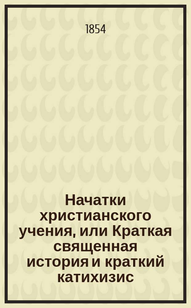 Начатки христианского учения, или Краткая священная история и краткий катихизис