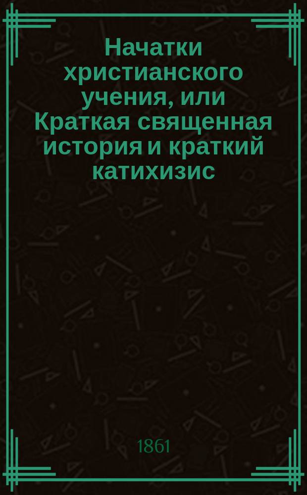 Начатки христианского учения, или Краткая священная история и краткий катихизис