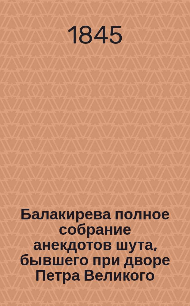 Балакирева полное собрание анекдотов шута, бывшего при дворе Петра Великого : Изд. в 5 ч