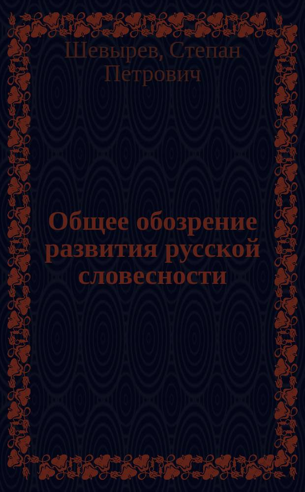 Общее обозрение развития русской словесности : (Вступ. лекция э. о. проф. Шевырева)