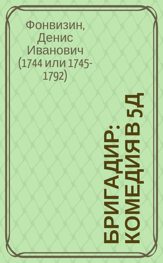Бригадир : Комедия в 5 д