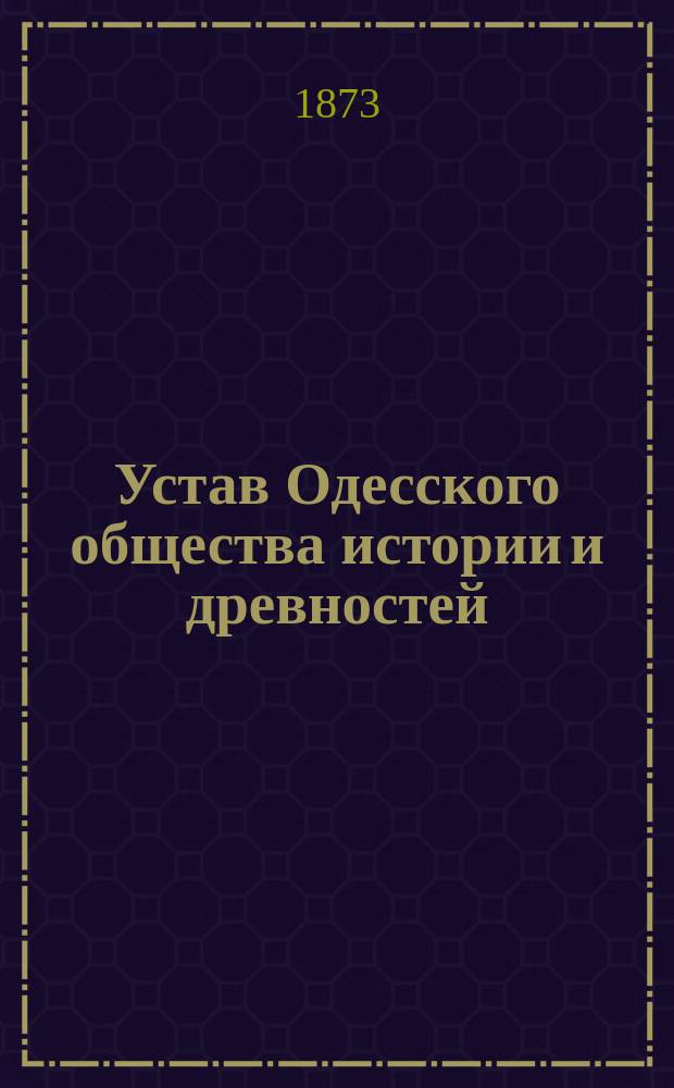 Устав Одесского общества истории и древностей : Утв. 7 июля 1873 г.