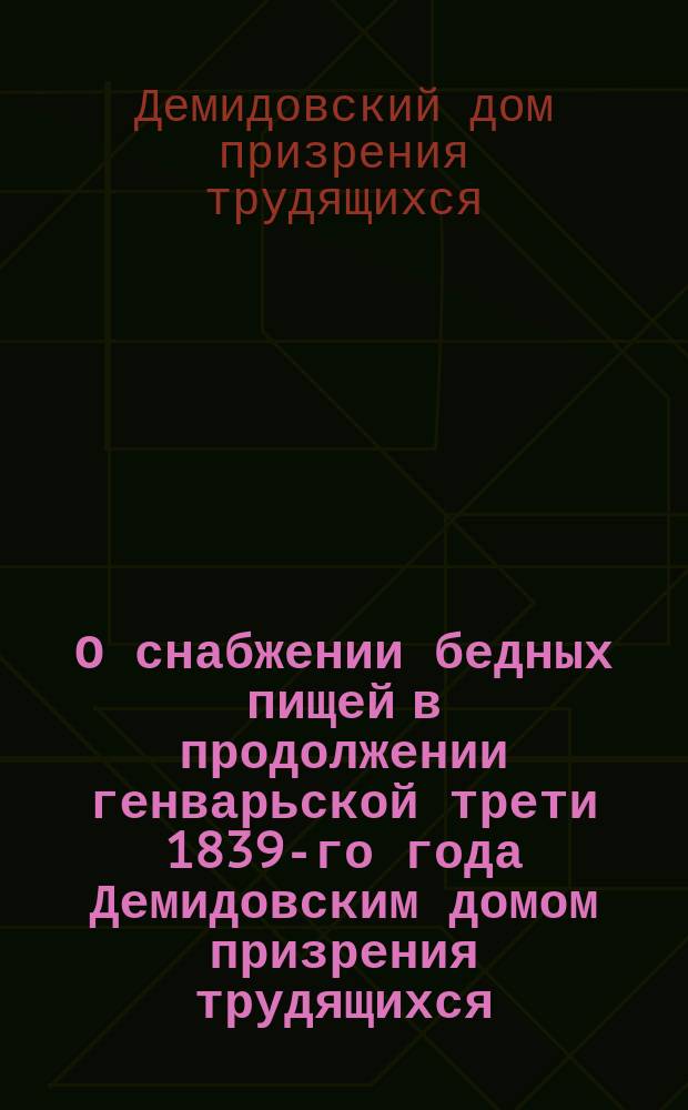 О снабжении бедных пищей в продолжении генварьской трети 1839-го года [Демидовским домом призрения трудящихся