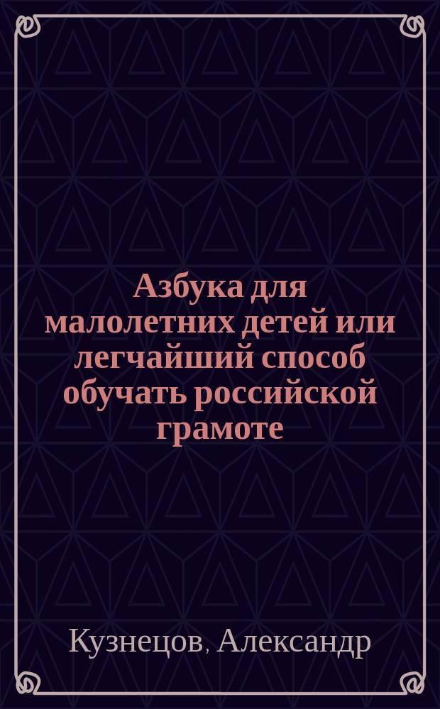 Азбука для малолетних детей или легчайший способ обучать российской грамоте