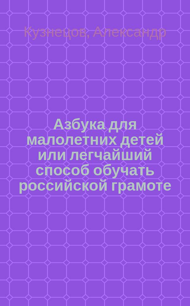 Азбука для малолетних детей или легчайший способ обучать российской грамоте