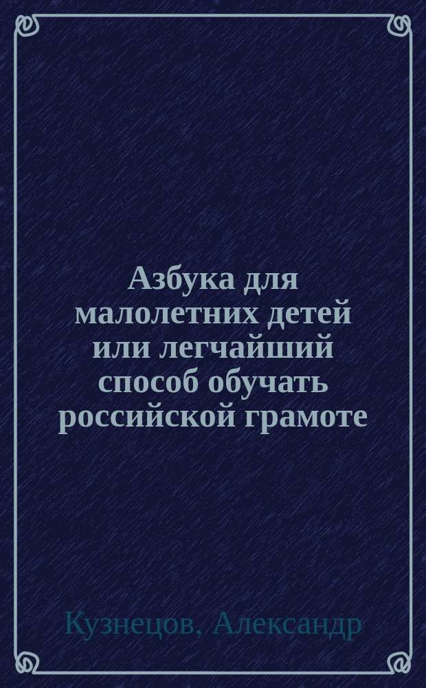 Азбука для малолетних детей или легчайший способ обучать российской грамоте