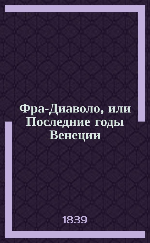 Фра-Диаволо, или Последние годы Венеции : Ист. роман. Ч. 1 : [Венеция]
