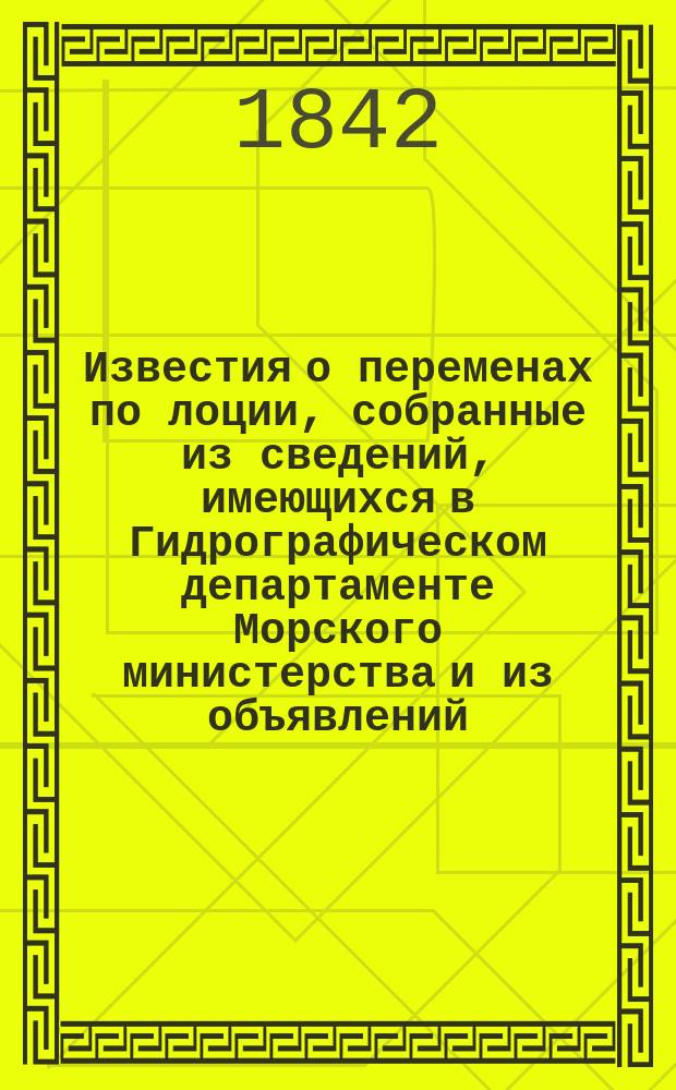 Известия о переменах по лоции, собранные из сведений, имеющихся в Гидрографическом департаменте Морского министерства и из объявлений, напечатанных в иностранных журналах... [на 1842 год]