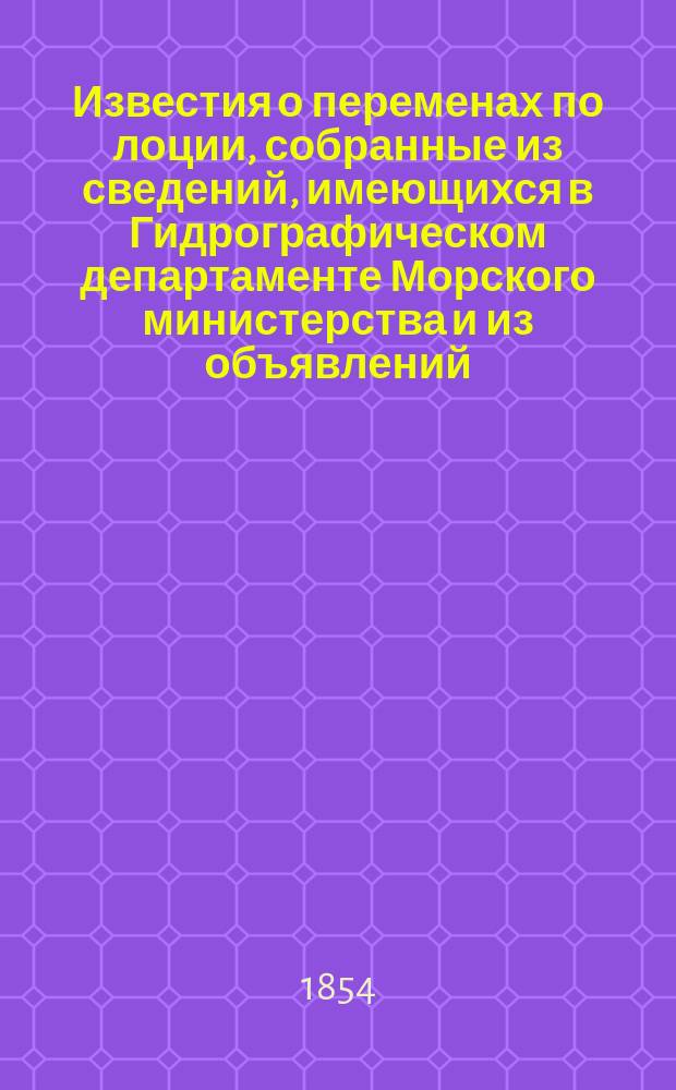 Известия о переменах по лоции, собранные из сведений, имеющихся в Гидрографическом департаменте Морского министерства и из объявлений, напечатанных в иностранных журналах... на 1854 год