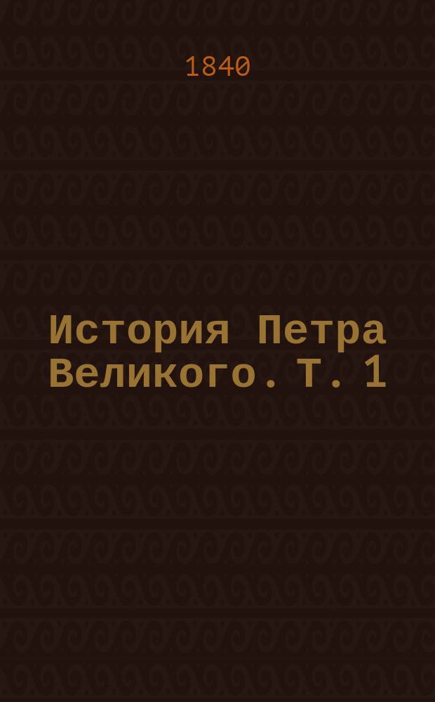 История Петра Великого. Т. 1