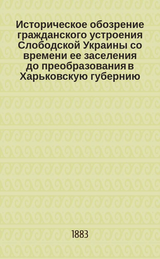 Историческое обозрение гражданского устроения Слободской Украины [со времени ее заселения до преобразования в Харьковскую губернию]